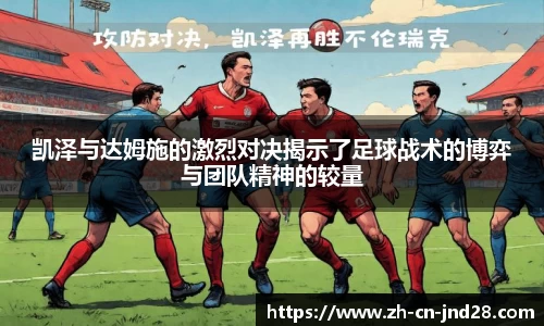 凯泽与达姆施的激烈对决揭示了足球战术的博弈与团队精神的较量
