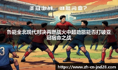 鲁能全北现代对决再燃战火中超劲旅能否打破亚冠宿命之战