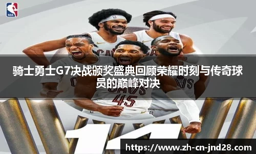 骑士勇士G7决战颁奖盛典回顾荣耀时刻与传奇球员的巅峰对决